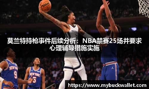 莫兰特持枪事件后续分析:NBA禁赛25场并要求心理辅导措施实施
