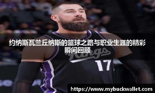 约纳斯瓦兰丘纳斯的篮球之路与职业生涯的精彩瞬间回顾