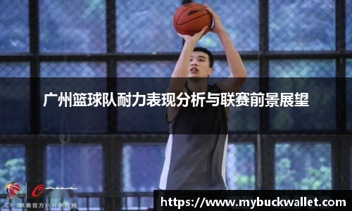 广州篮球队耐力表现分析与联赛前景展望