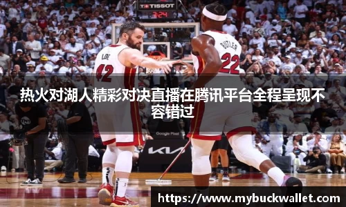 热火对湖人精彩对决直播在腾讯平台全程呈现不容错过