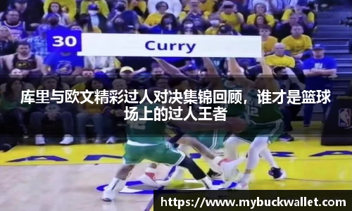 库里与欧文精彩过人对决集锦回顾,谁才是篮球场上的过人王者