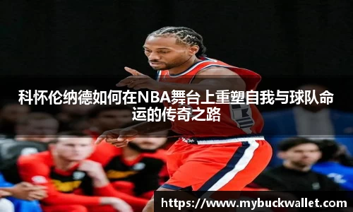 科怀伦纳德如何在NBA舞台上重塑自我与球队命运的传奇之路